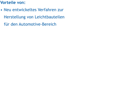 Vorteile von:   Neu entwickeltes Verfahren zur Herstellung von Leichtbauteilen fr den Automotive-Bereich