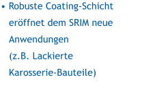 • Robuste Coating-Schicht eröffnet dem SRIM neue Anwendungen (z.B. Lackierte Karosserie-Bauteile)